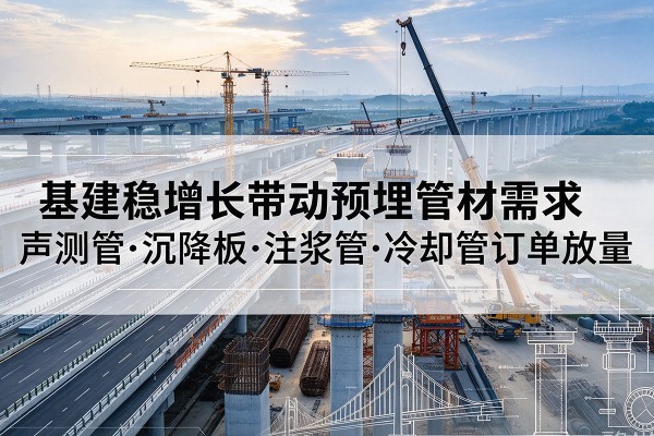丹巴基建稳增长带动预埋监测管材需求，声测管、沉降板、注浆管订单持续放量