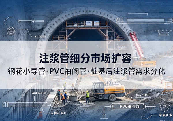 丹巴注浆管细分市场扩容，隧道钢花小导管、PVC 袖阀管、桩基后注浆管需求分化