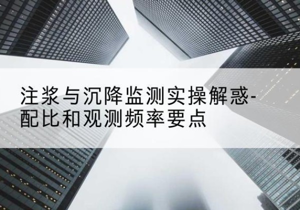丹巴水泥浆配比不当会不会造成注浆管堵管？-注浆与沉降监测实操解惑-配比和观测频率要点