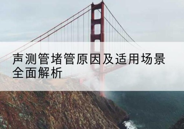 丹巴声测管堵管的主要原因有哪些？-声测管堵管原因及适用场景全面解析